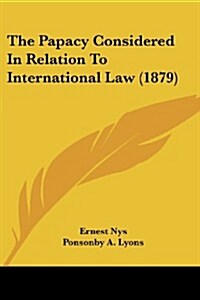 The Papacy Considered in Relation to International Law (1879) (Paperback)