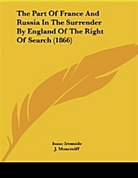 The Part of France and Russia in the Surrender by England of the Right of Search (1866) (Paperback)