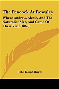 The Peacock at Rowsley: Where Andrew, Alexis, and the Naturalist Met, and Came of Their Visit (1869) (Paperback)