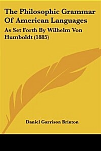 The Philosophic Grammar of American Languages: As Set Forth by Wilhelm Von Humboldt (1885) (Paperback)