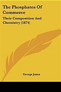 The Phosphates of Commerce: Their Composition and Chemistry (1874) (Paperback)