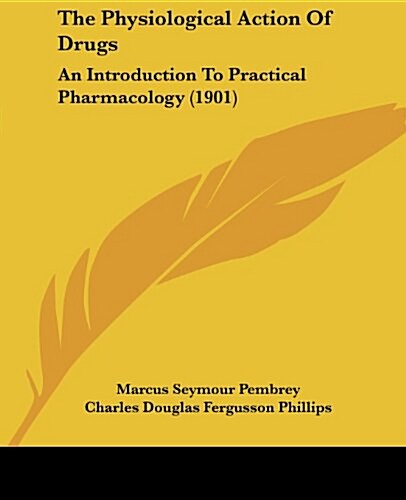 The Physiological Action of Drugs: An Introduction to Practical Pharmacology (1901) (Paperback)