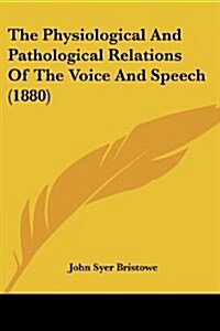 The Physiological and Pathological Relations of the Voice and Speech (1880) (Paperback)