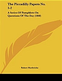 The Piccadilly Papers No. 1-2: A Series of Pamphlets on Questions of the Day (1860) (Paperback)