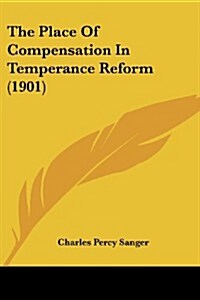 The Place of Compensation in Temperance Reform (1901) (Paperback)