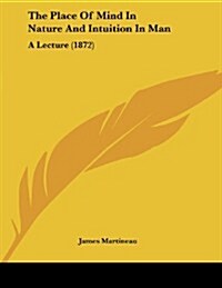 The Place of Mind in Nature and Intuition in Man: A Lecture (1872) (Paperback)