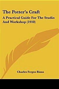 The Potters Craft: A Practical Guide for the Studio and Workshop (1910) (Paperback)