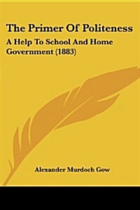 The Primer of Politeness: A Help to School and Home Government (1883) (Paperback)