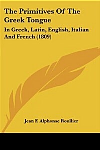 The Primitives of the Greek Tongue: In Greek, Latin, English, Italian and French (1809) (Paperback)