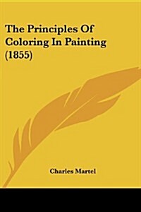 The Principles of Coloring in Painting (1855) (Paperback)