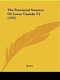 The Provincial Statutes of Lower Canada V2 (1797) (Paperback)