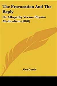 The Provocation and the Reply: Or Allopathy Versus Physio-Medicalism (1870) (Paperback)