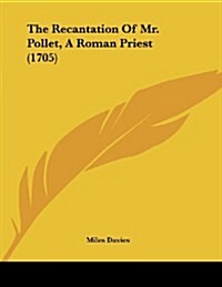The Recantation of Mr. Pollet, a Roman Priest (1705) (Paperback)
