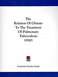 The Relation of Climate to the Treatment of Pulmonary Tuberculosis (1910) (Paperback)