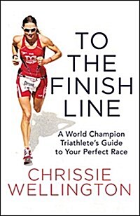 To the Finish Line: A World Champion Triathletes Guide to Your Perfect Race (Hardcover)