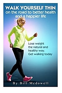 Walk Yourself Thin on the Road to Better Health and a Happier Life: Lose Weight the Natural and Healthy Way. Get Walking Today (Paperback)