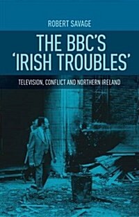 The BBCs Irish Troubles : Television, Conflict and Northern Ireland (Paperback)