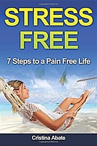 Stress Free: 7 Steps to a Pain Free Life (Paperback)