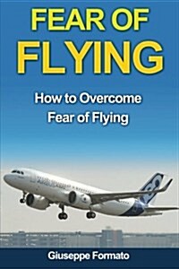 Fear of Flying: How to Overcome Fear of Flying (Paperback)