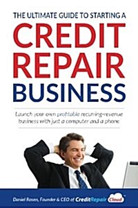 The Ultimate Guide to Starting a Credit Repair Business: Launch Your Own Profitable Recurring-Revenue Business with Just a Computer and a Phone (Paperback)