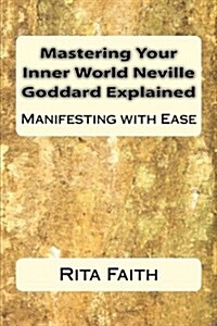 Mastering Your Inner World Neville Goddard Explained: Manifesting with Ease (Paperback)