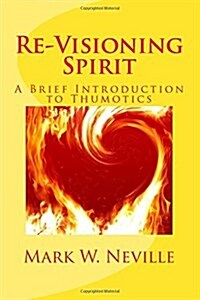 Re-Visioning Spirit: A Brief Introduction to Thumotics (Paperback)