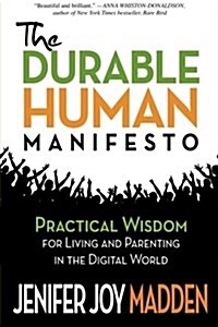 The Durable Human Manifesto: Practical Wisdom for Living and Parenting in the Digital World (Paperback)