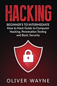 Hacking: Beginners to Intermediate How to Hack Guide to Computer Hacking, Penetration Testing and Basic Security (Paperback)