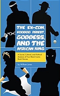 The Ex-Con, Voodoo Priest, Goddess, and the African King: A Social, Cultural, and Political Analysis of Four Black Comic Book Heroes (Paperback)