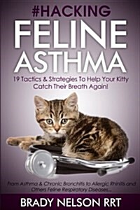 Hacking Feline Asthma - 19 Tactics to Help Your Kitty Catch Their Breath Again: Chronic Bronchitis, Allergic Rhinitis & Other Cat or Kitten Respirator (Paperback)