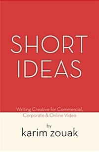 Short Ideas: Writing Creative for Commercial, Corporate & Online Video (Paperback)