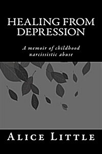 Healing from Depression: A Memoir of Childhood Narcissistic Abuse (Paperback)