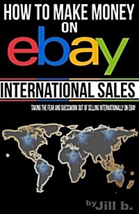 How to Make Money on Ebay -- International Sales: Taking the Fear and Guesswork Out of Doing Business Internationally on Ebay (Booklet) (Paperback)