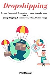 Dropshipping: Become Sucsessful Dropshipper, Learn to Make Money from It (Dropshipping, E-Commerce, Ebay, Online Shop) (Paperback)