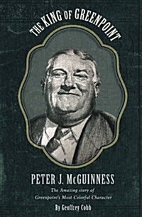 The King of Greenpoint Peter McGuinness: The Amazing Story of Greenpoints Most Colorful Character (Paperback)