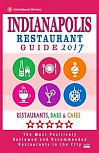 Indianapolis Restaurant Guide 2017: Best Rated Restaurants in Indianapolis, Indiana - 500 Restaurants, Bars and Caf? recommended for Visitors, 2017 (Paperback)
