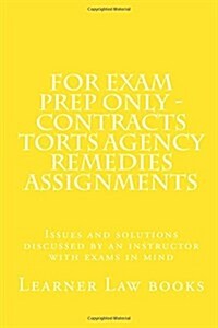 For Exam Prep Only - Contracts Torts Agency Remedies Assignments: Issues and Solutions Discussed by an Instructor with Exams in Mind (Paperback)