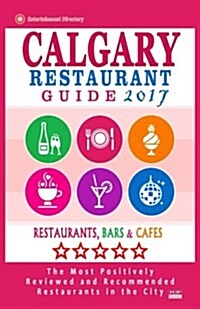 Calgary Restaurant Guide 2017: Best Rated Restaurants in Calgary, Canada - 500 restaurants, bars and caf? recommended for visitors, 2017 (Paperback)