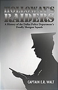 Holloways Raiders: A History of the Dallas Police Departments Deadly Shotgun Squads (Paperback)