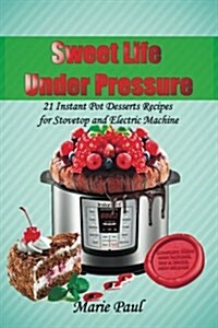 Sweet Life Under Pressure: 21 Instant Pot Desserts Recipes for Stovetop and Electric Machine (Paperback)