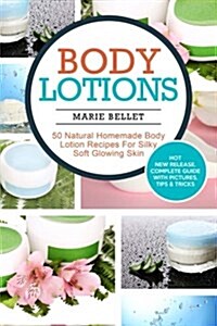 Body Lotions: 50 Natural Homemade Body Lotion Recipes for Silky Soft Glowing Skin (Paperback)