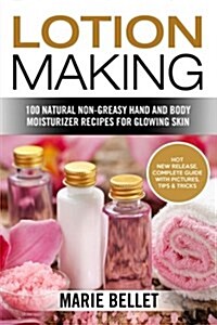 Lotion Making: 100 Natural Non-Greasy Hand and Body Moisturizer Recipes for Glowing Skin (Paperback)