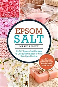Epsom Salt: 25 DIY Epsom Salt Recipes to Use Epsom Salts for Your Skin Care Routine (Paperback)