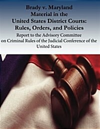 Brady V. Maryland Material in the United States District Courts: Rules, Orders, and Policies: Report to the Advisory Committee on Criminal Rules of th (Paperback)