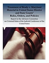 Treatment of Brady V. Maryland Material in United States District and State Courts Rules, Orders, and Policies: Report to the Advisory Committee on C (Paperback)