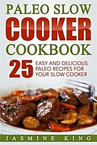 Paleo Slow Cooker Cookbook: 25 Easy and Delicious Paleo Recipes for Your Slow Cooker (Paperback)