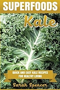 Superfoods: Kale: Quick and Easy Kale Recipes for Healthy Living: Everyday Superfood Cookbook (Paperback)