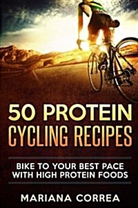 50 Protein Cycling Recipes: Bike to Your Best Pace with High Protein Foods (Paperback)