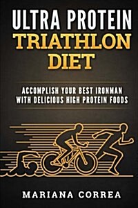 Ultra Protein Triathlon Diet: Accomplish Your Best Ironman with Delicious High Protein Foods (Paperback)