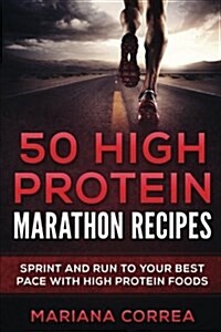 50 High Protein Marathon Recipes: Sprint and Run to Your Best Pace with High Protein Foods (Paperback)